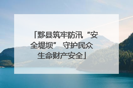 黟县筑牢防汛“安全堤坝” 守护民众生命财产安全