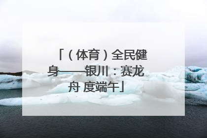 （体育）全民健身——银川：赛龙舟 度端午