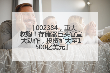 002384，重大收购！存储器巨头官宣大动作，投资扩大至1500亿美元