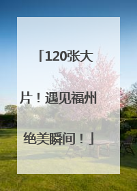120张大片！遇见福州绝美瞬间！