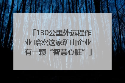 130公里外远程作业 哈密这家矿山企业有一颗“智慧心脏”