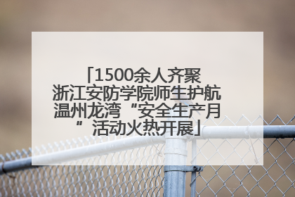 1500余人齐聚 浙江安防学院师生护航温州龙湾“安全生产月”活动火热开展