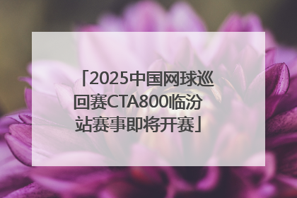 2025中国网球巡回赛CTA800临汾站赛事即将开赛