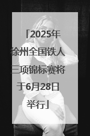 2025年徐州全国铁人三项锦标赛将于6月28日举行