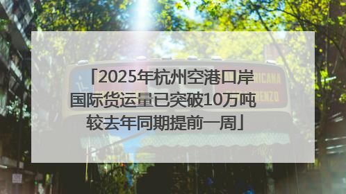2025年杭州空港口岸国际货运量已突破10万吨 较去年同期提前一周