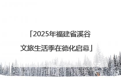 2025年福建省溪谷文旅生活季在德化启幕