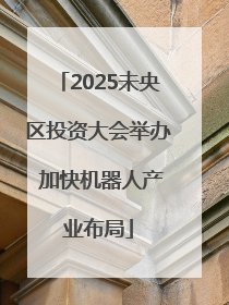2025未央区投资大会举办 加快机器人产业布局