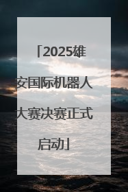 2025雄安国际机器人大赛决赛正式启动