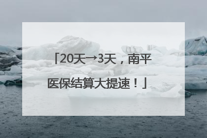 20天→3天，南平医保结算大提速！