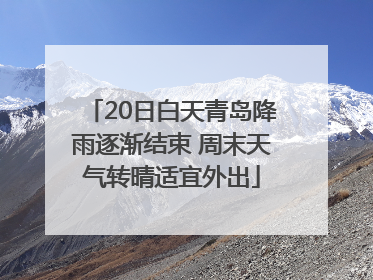 20日白天青岛降雨逐渐结束 周末天气转晴适宜外出
