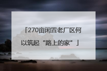 270亩闲置老厂区何以筑起“路上的家”