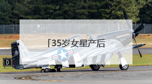 35岁女星产后首次现身，最新发文：好久不见