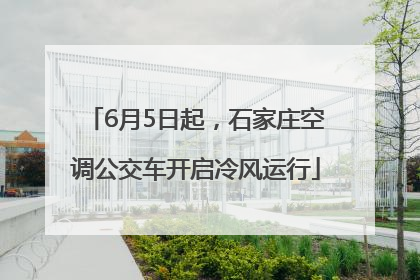 6月5日起，石家庄空调公交车开启冷风运行