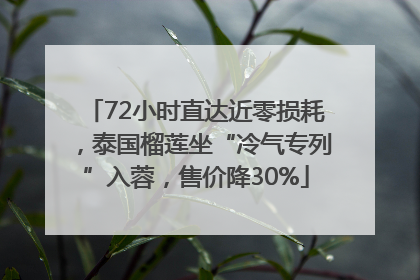 72小时直达近零损耗，泰国榴莲坐“冷气专列”入蓉，售价降30%