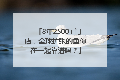 8年2500+门店，全球扩张的鱼你在一起靠谱吗？