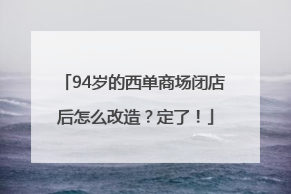 94岁的西单商场闭店后怎么改造？定了！