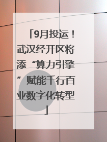 9月投运！武汉经开区将添“算力引擎”赋能千行百业数字化转型