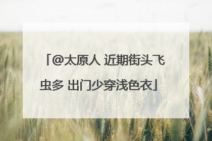@太原人 近期街头飞虫多 出门少穿浅色衣