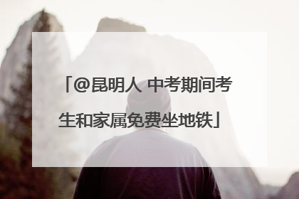 @昆明人 中考期间考生和家属免费坐地铁