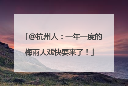 @杭州人：一年一度的梅雨大戏快要来了！