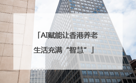 AI赋能让香港养老生活充满“智慧”