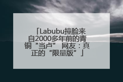 Labubu撞脸来自2000多年前的青铜“当卢” 网友：真正的“限量版”