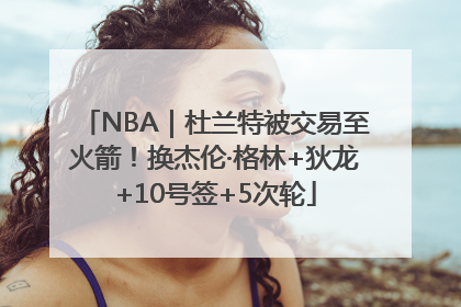 NBA｜杜兰特被交易至火箭！换杰伦·格林+狄龙+10号签+5次轮
