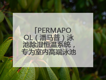 PERMAPOOL（潘马普）泳池除湿恒温系统，专为室内高端泳池量身定制