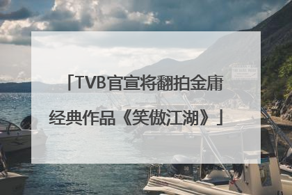 TVB官宣将翻拍金庸经典作品《笑傲江湖》