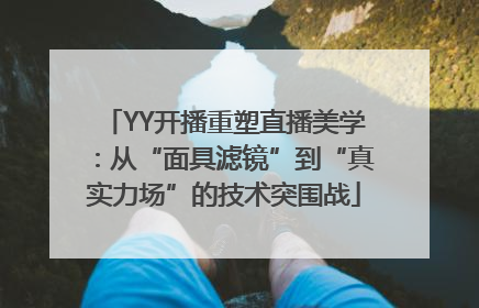 YY开播重塑直播美学：从“面具滤镜”到“真实力场”的技术突围战